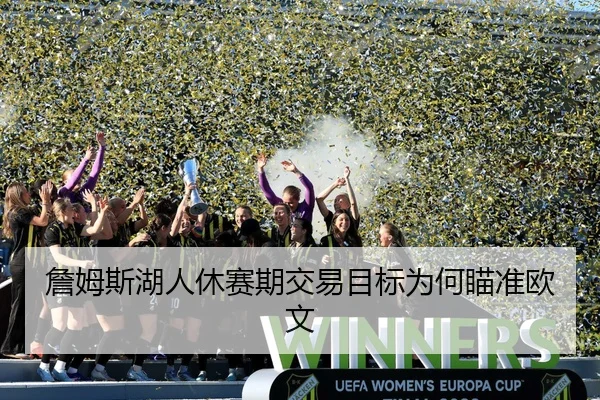 詹姆斯湖人休赛期交易目标为何瞄准欧文