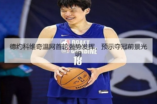 德约科维奇温网首轮强势发挥，预示夺冠前景光明
